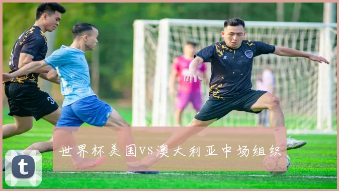 世界杯美国vs澳大利亚中场组织