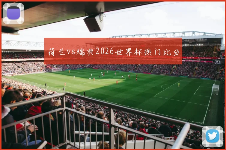 荷兰vs瑞典2026世界杯热门比分