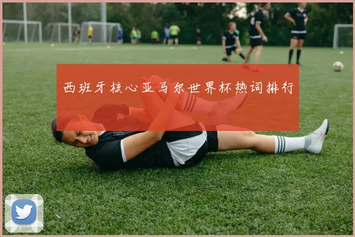 西班牙核心亚马尔世界杯热词排行