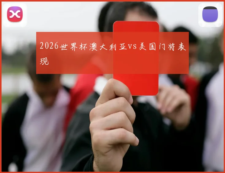 2026世界杯澳大利亚vs美国门将表现