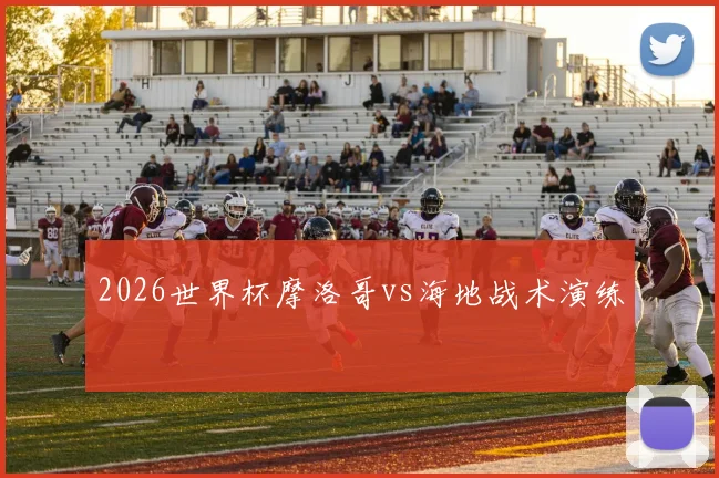 2026世界杯摩洛哥vs海地战术演练