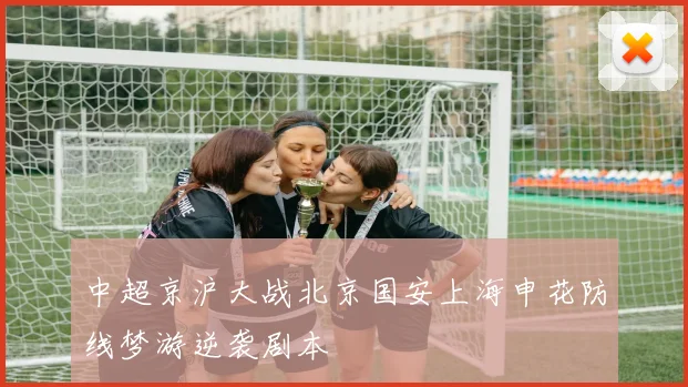 中超京沪大战北京国安上海申花防线梦游逆袭剧本