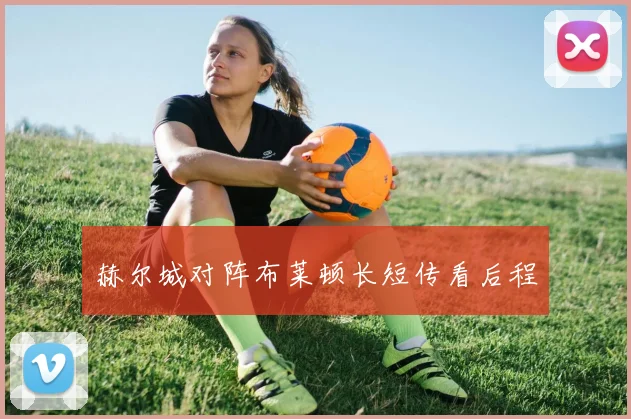 赫尔城对阵布莱顿长短传看后程