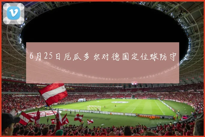 6月25日厄瓜多尔对德国定位球防守
