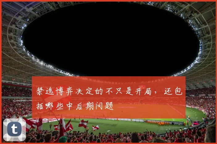 禁选博弈决定的不只是开局，还包括哪些中后期问题