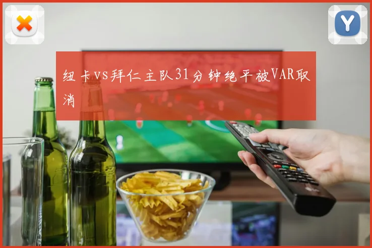 纽卡vs拜仁主队31分钟绝平被VAR取消