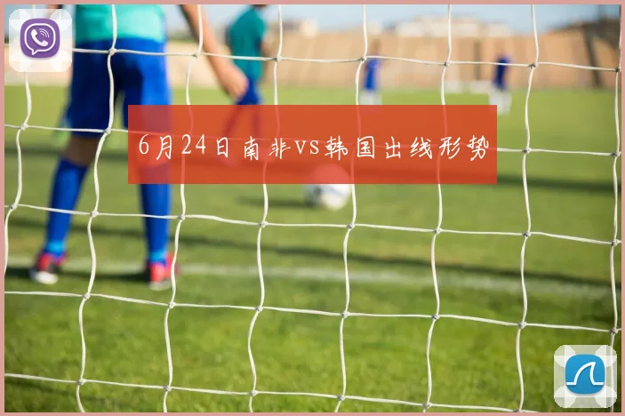 6月24日南非vs韩国出线形势