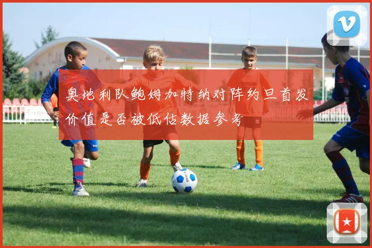 奥地利队鲍姆加特纳对阵约旦首发价值是否被低估数据参考