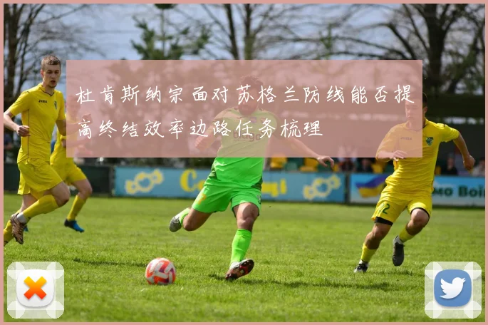 杜肯斯纳宗面对苏格兰防线能否提高终结效率边路任务梳理