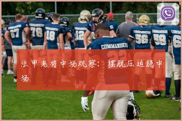 法甲老将中场观察：摆脱压迫稳中场