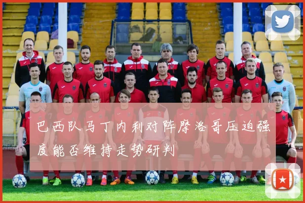 巴西队马丁内利对阵摩洛哥压迫强度能否维持走势研判