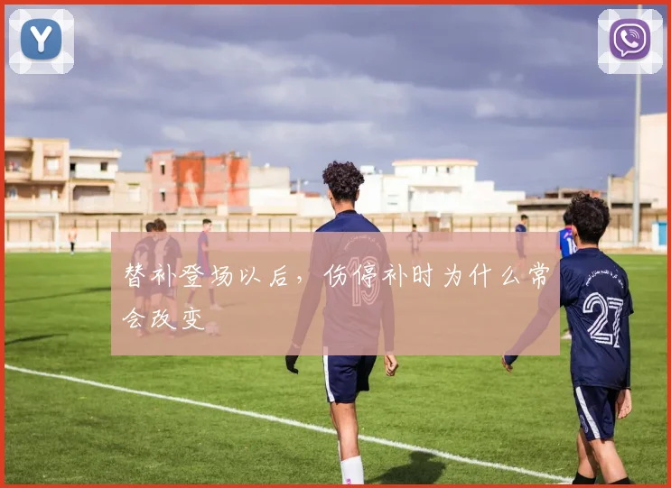 替补登场以后，伤停补时为什么常会改变