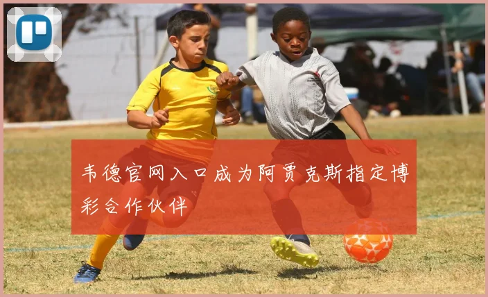韦德官网入口成为阿贾克斯指定博彩合作伙伴