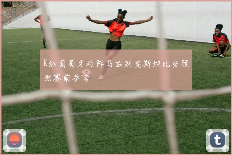 K组葡萄牙对阵乌兹别克斯坦比分预测赛前参考