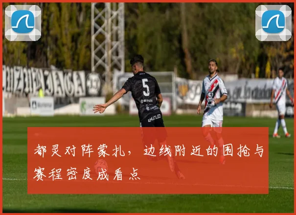都灵对阵蒙扎，边线附近的围抢与赛程密度成看点