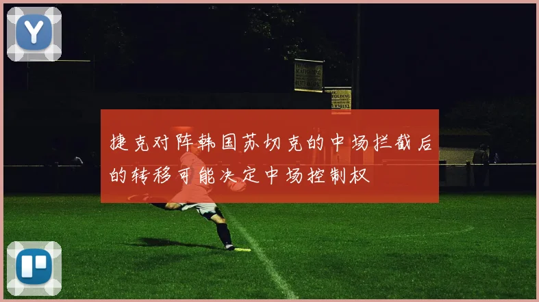 捷克对阵韩国苏切克的中场拦截后的转移可能决定中场控制权