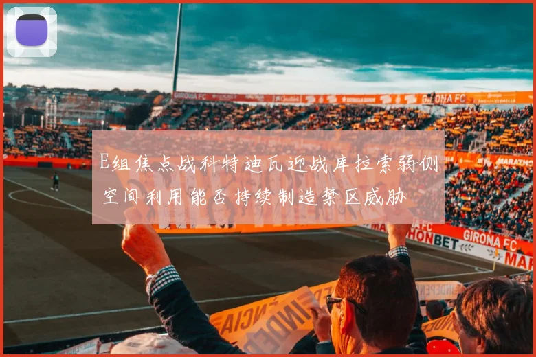 E组焦点战科特迪瓦迎战库拉索弱侧空间利用能否持续制造禁区威胁